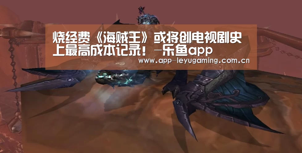 烧经费《海贼王》或将创电视剧史上最高成本记录!-乐鱼app(图1) 乐鱼