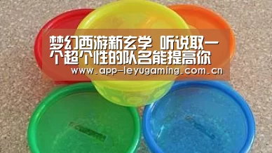 梦幻西游新玄学 听说取一个超个性的队名能提高你的PK胜率哦【leyu】(图2) 乐鱼体育