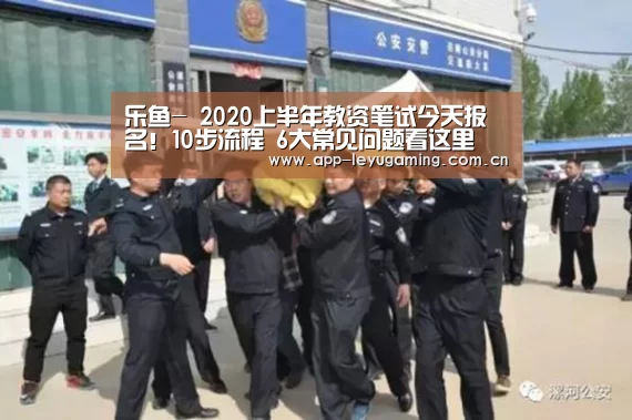 乐鱼-
2020上半年教资笔试今天报名!10步流程 6大常见问题看这里(图2) 乐鱼体育